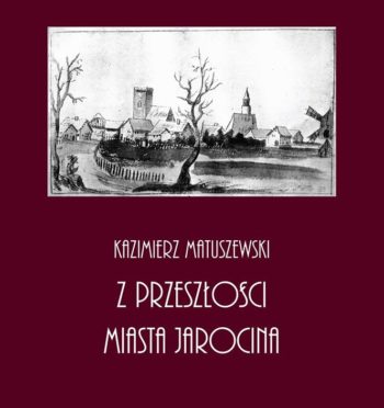 K. Matuszewski, „Z przeszłości miasta Jarocina”, Poznań 1937 (reprint Jarocin 2017)